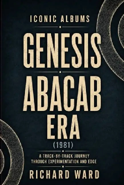 Iconic Albums Genesis The Abacab Era (1981): A Track-by-Track Journey Through Experimentation and Edge by Richard Ward