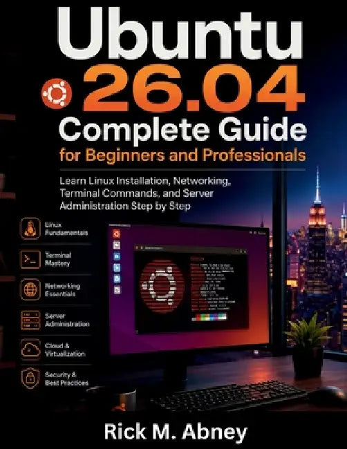 Ubuntu 26.04 Complete Guide for Beginners and Professionals: Learn Linux Installation, Networking, Terminal Commands, and Server Administration Step b by Rick M. Abney