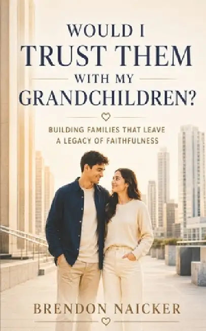Would I Trust Them with My Grandchildren?: Building Families That Leave a Legacy of Faithfulness by Yan Shan Chen, Brendon Naicker