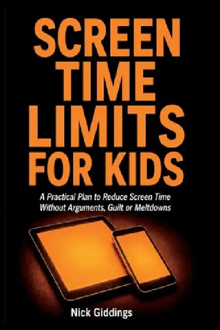 Screen Time Limits for Kids: A Practical Plan to Reduce Screen Time Without Arguments, Guilt or Meltdowns by Nick Giddings