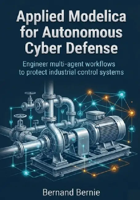 Applied Modelica for Autonomous Cyber Defense: Engineer multi-agent workflows to protect industrial control systems by Bernand Bernie