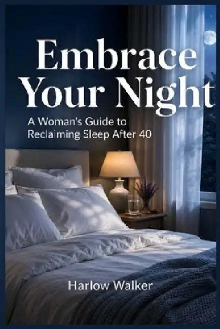 Embrace Your Night: A Woman's Guide to Reclaiming Sleep After 40 by Harlow Walker