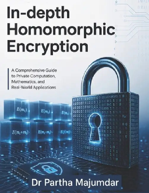 In-depth Homomorphic Encryption: Mathematical Foundations and Python Implementations by Partha Majumdar