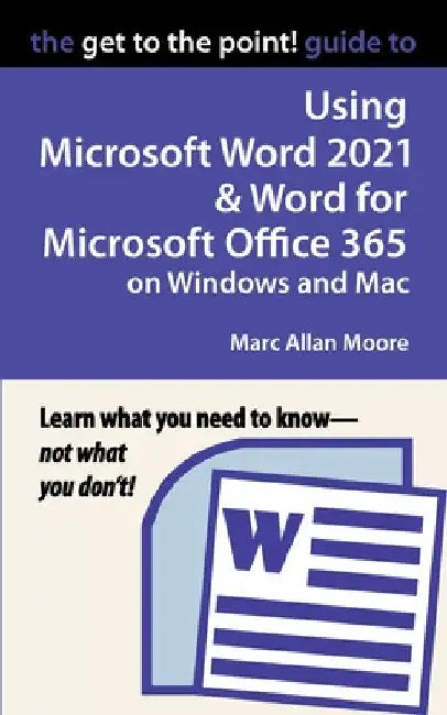 The Get to the Point! Guide to Using Microsoft Word 2021 and Word for Microsoft Office 365 on Windows and Mac by Marc Allan Moore