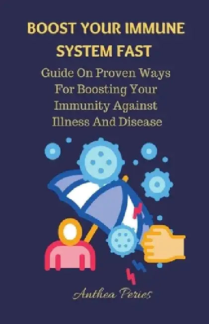Boost Your Immune System Fast: Guide On Proven Ways For Boosting Your Immunity Against Illness And Disease. by Anthea Peries