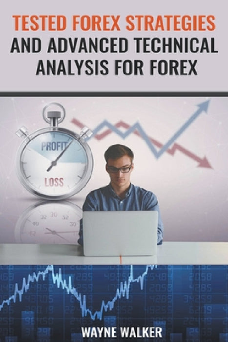Tested Forex Strategies And Advanced Technical Analysis For Forex by Wayne Walker