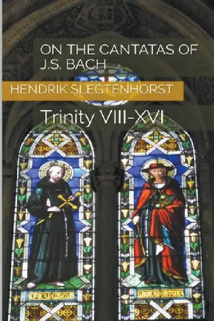 On the Cantatas of J.S. Bach: Trinity VIII-XVI by Hendrik Slegtenhorst
