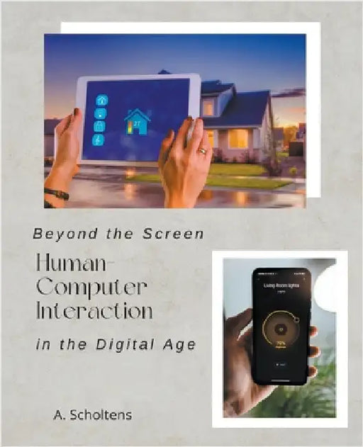 Beyond the Screen Human-Computer Interaction in the Digital Age by A. Scholtens