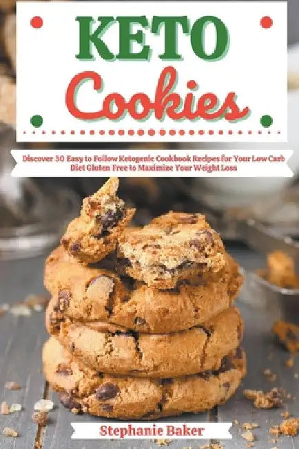 Keto Cookies: Discover 30 Easy to Follow Ketogenic Cookbook Recipes for Your Low Carb Diet Gluten Free to Maximize Your Weight Loss by Stephanie Baker