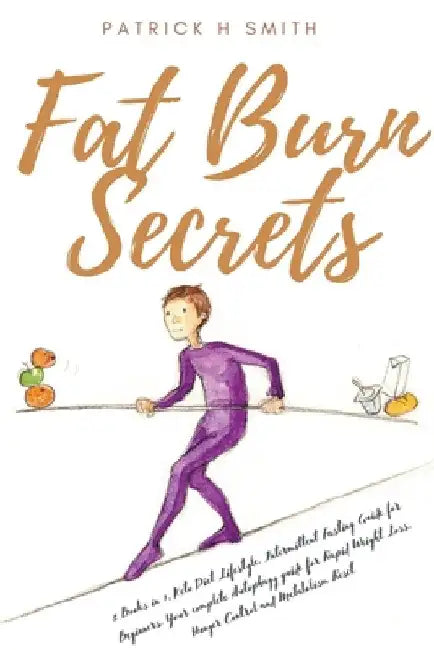 Fat Burn Secrets: 2 Books in 1, Keto Diet Lifestyle, Intermittent Fasting Guide for Beginners: Your complete Autophagy guide for Rapid W by Patrick H. Smith