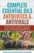 Complete Essential Oil Antibiotics & Antivirals: Most Powerful Resource Available for Overcoming Ailments with 100s of Aromatherapy Recipes, Home Reme by Kg Stiles