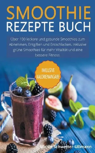Smoothie Rezepte Buch: Über 100 leckere und gesunde Smoothies zum Abnehmen, Entgiften und Entschlacken. Inklusive grüne Smoothies für mehr Vi by Ulrike Schweiter-Ullmann
