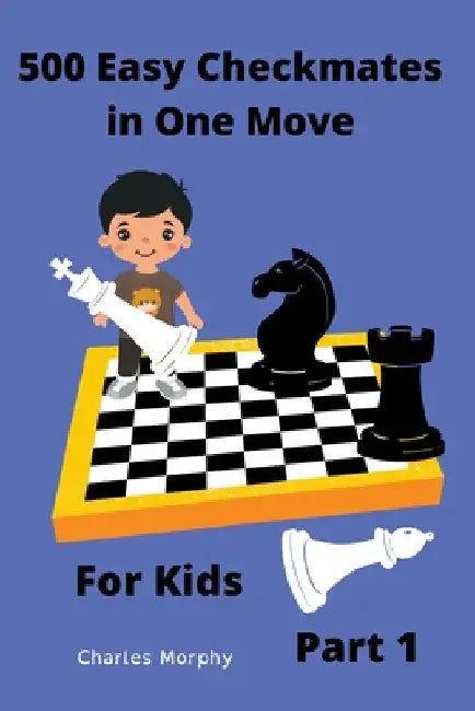 500 Easy Checkmates in One Move for Kids, Part 1 by Charles Morphy