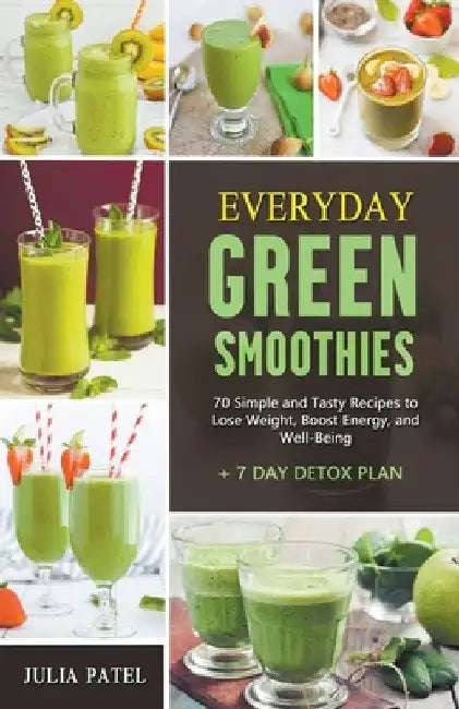 Everyday Green Smoothies: 70 Simple and Tasty Recipes to Lose Weight, Boost Energy, and Well-Being + 7 Day Detox Plan by Julia Patel