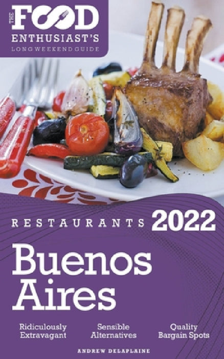 2022 Buenos Aires Restaurants - The Food Enthusiast's Long Weekend Guide by Andrew Delaplaine