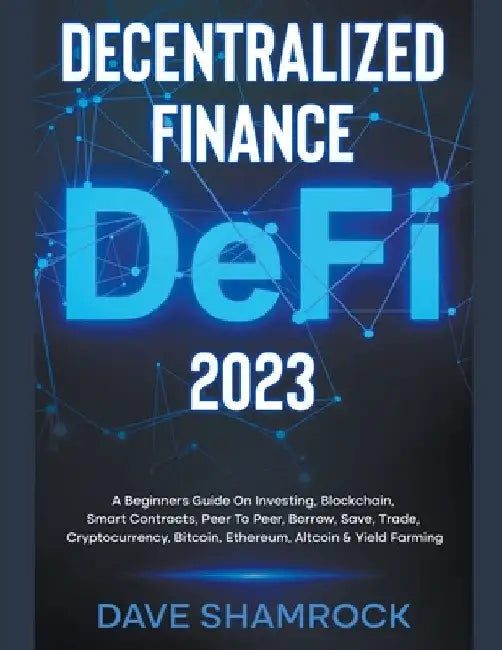 Decentralized Finance (DeFi) 2023 A Beginners Guide On Investing, Blockchain, Smart Contracts, Peer To Peer, Borrow, Save, Trade, Cryptocurrency, Bitc by Dave Shamrock