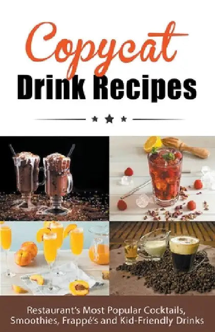 Copycat Drink Recipes: Restaurant's Most Popular Cocktails, Smoothies, Frappé's and Kid-Friendly Drinks by Juliette Boucher