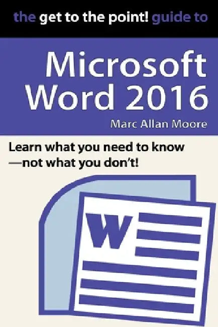 The Get to the Point! Guide to Microsoft Word 2016 by Marc Allan Moore