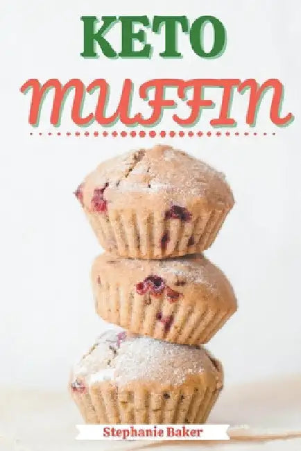 Keto Muffin: Discover 30 Easy to Follow Ketogenic Cookbook Muffin recipes for Your Low-Carb Diet with Gluten-Free and wheat to Maximize your weight lo by Stephanie Baker