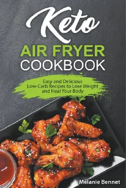 Keto Air Fryer Cookbook: Easy and Delicious Low-Carb Recipes to Lose Weight and Heal Your Body by Melanie Bennet