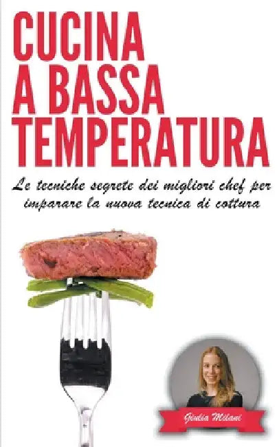 Cucina a bassa temperatura: Le tecniche segrete dei migliori chef per imparare la nuova tecnica di cottura by Giulia Milani