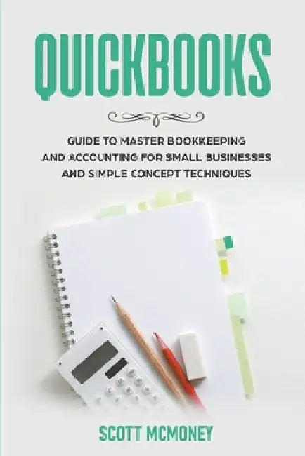 Quickbooks: Guide to Master Bookkeeping and Accounting for Small Businesses and Simple Concept Techniques by Scott McMoney