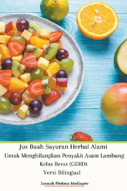 Jus Buah Sayuran Herbal Alami Untuk Menghilangkan Penyakit Asam Lambung Kelas Berat (GERD) Versi Bilingual by Jannah Firdaus Mediapro