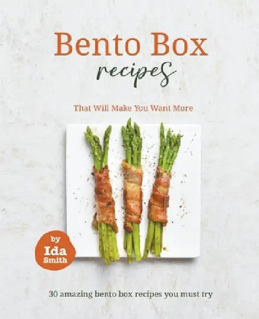Bento Box Recipes That Will Make You Want More: 30 amazing bento box recipes you must try by Ida Smith