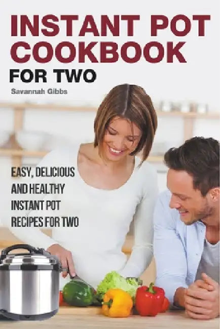 Instant Pot Cookbook for Two: Easy, Delicious and Healthy Instant Pot Recipes for Two by Savannah Gibbs