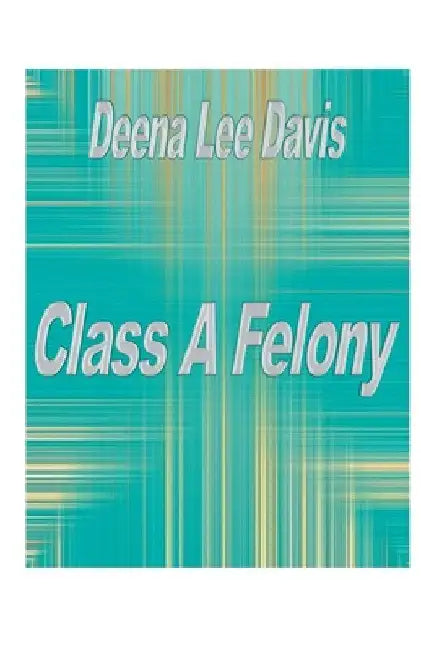 Class A Felony by Deena Lee Davis