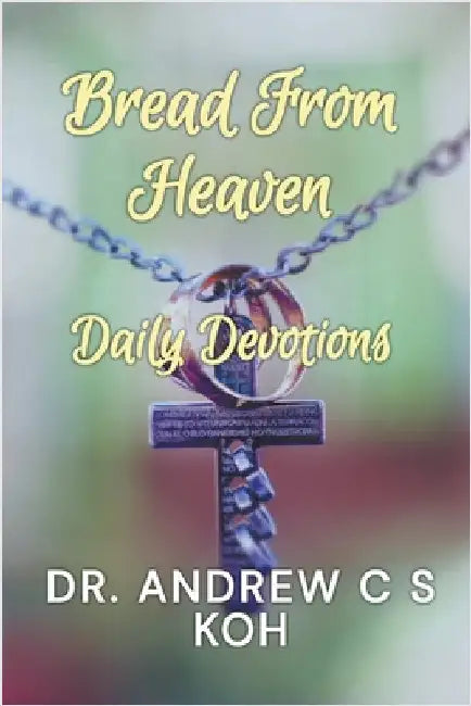 Bread From Heaven: Daily Devotions by Koh, Andrew C. S.