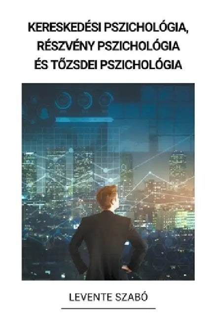 Kereskedési pszichológia, Részvény Pszichológia és Tőzsdei Pszichológia by Levente Szabó