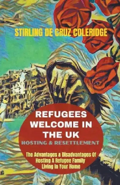 Refugees Welcome In The UK: Hosting & Resettlement The Advantages & Disadvantages Of Hosting A Refugee Family Living In Your Home by Stirling de Cruz Coleridge