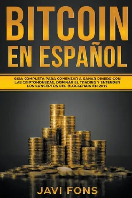 Bitcoin en Español: Guía Completa para Comenzar a ganar dinero con las Criptomonedas, dominar el Trading y entender los conceptos del Blockchain by Javi Fons