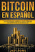 Bitcoin en Español: Guía Completa para Comenzar a ganar dinero con las Criptomonedas, dominar el Trading y entender los conceptos del Blockchain by Javi Fons