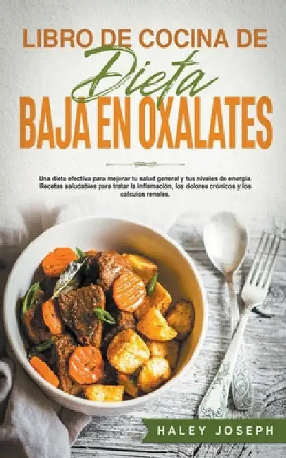 Libro de cocina de dieta baja en oxalatos.Recetas saludables para tratar la inflamación, los dolores crónicos y los cálculos renales. by Haley Joseph
