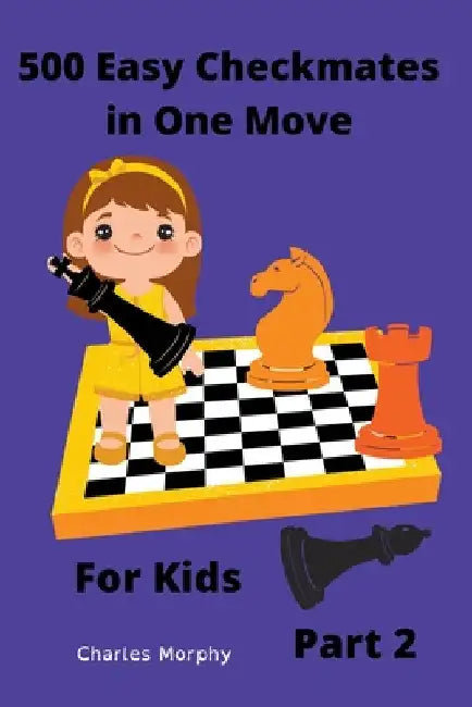 500 Easy Checkmates in One Move for Kids, Part 2 by Charles Morphy