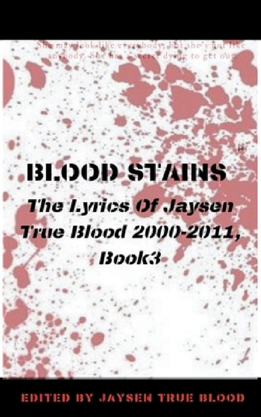 Blood Stains: The Lyrics Of Jaysen True Blood 2000-2011, Book 3 by Jaysen True Blood