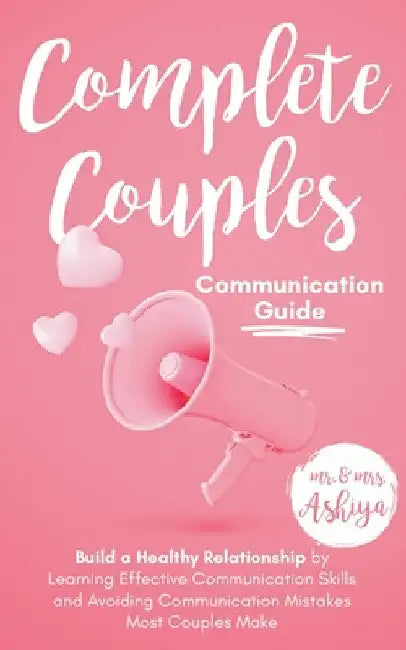 Complete Couples Communication Guide: Build a Healthy Relationship by Learning Effective Communication Skills and Avoiding Communication Mistakes Most by Ashiya