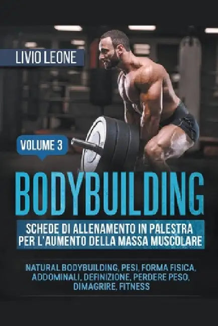 Bodybuilding: Schede di allenamento in palestra per l'aumento della massa muscolare. (Natural bodybuilding, pesi, forma fisica, addo by Livio Leone