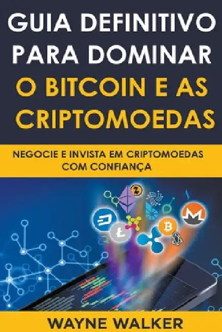 Guia Definitivo Para Dominar o Bitcoin e as Criptomoedas by Wayne Walker