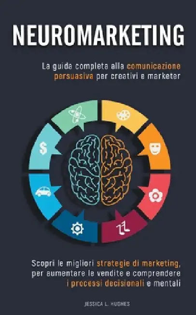 Neuromarketing: Scopri le Migliori Strategie di Marketing per Aumentare le Vendite e Comprendere i Processi Decisionali e Mentali. La by Jessica Laura Hughes