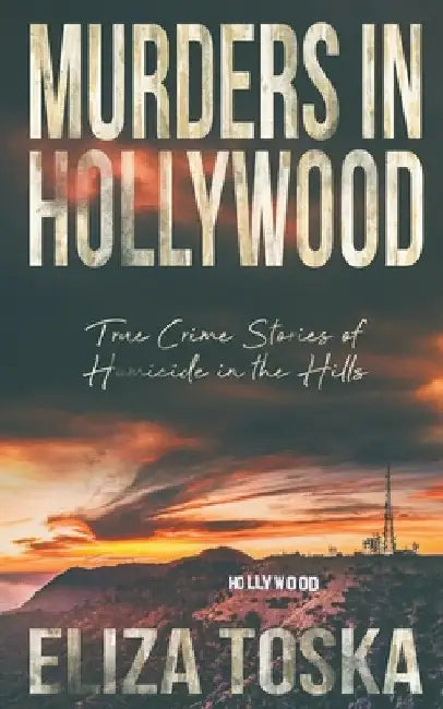 Murders in Hollywood: True Crime Stories of Homicide in the Hills by Eliza Toska