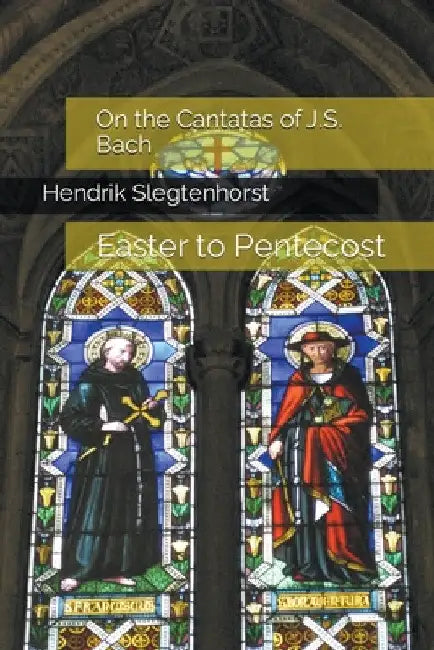 On the Cantatas of J.S. Bach: Easter to Pentecost by Hendrik Slegtenhorst