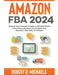 Amazon FBA 2024 Step By Step Formula To Build An $25,000/Month E-Commerce Business On Autopilot And Become A Top Seller On Amazon by Robert D. Michaels