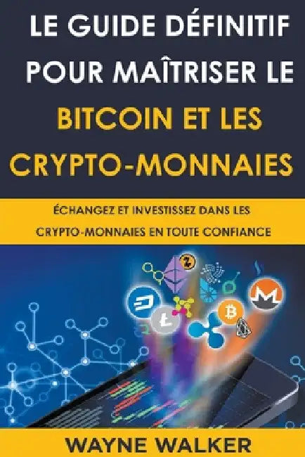 Le Guide définitif pour maîtriser le bitcoin et les crypto-monnaies by Wayne Walker