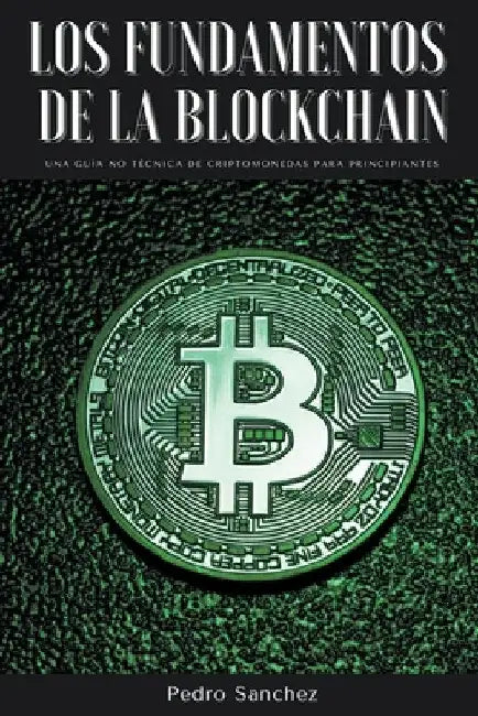 Los fundamentos de la Blockchain: Una guía no técnica de criptomonedas para principiantes by Pedro Sanchez