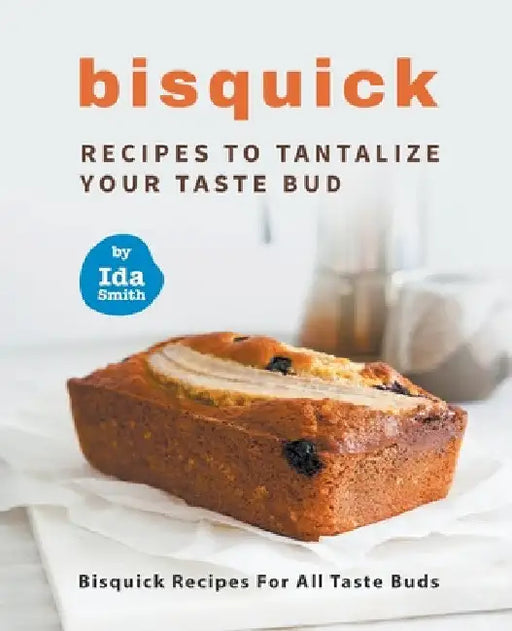 Bisquick Recipes To Tantalize Your Taste Bud: Bisquick Recipes For All Taste Buds by Ida Smith