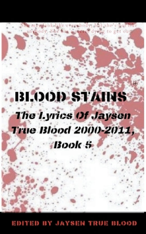 Blood Stains: The Lyrics Of Jaysen True Blood: 2000-2011, Book 5 by Jaysen True Blood