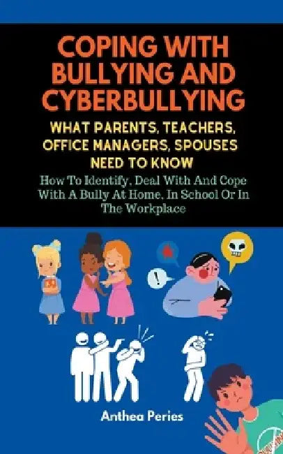 Coping With Bullying And Cyberbullying: What Parents, Teachers, Office Managers, And Spouses Need To Know: How To Identify, Deal With And Cope With A by Anthea Peries